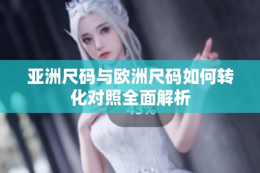 亚洲尺码与欧洲尺码如何转化对照全面解析