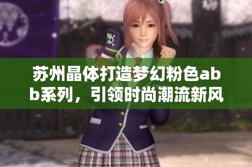苏州晶体打造梦幻粉色abb系列，引领时尚潮流新风尚