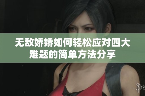 无敌娇娇如何轻松应对四大难题的简单方法分享