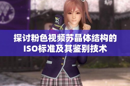 探讨粉色视频苏晶体结构的ISO标准及其鉴别技术