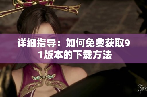 详细指导：如何免费获取9 1版本的下载方法