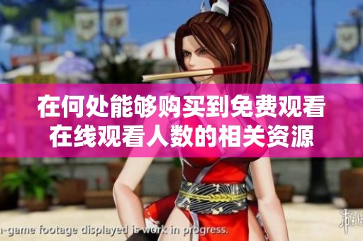 在何处能够购买到免费观看在线观看人数的相关资源