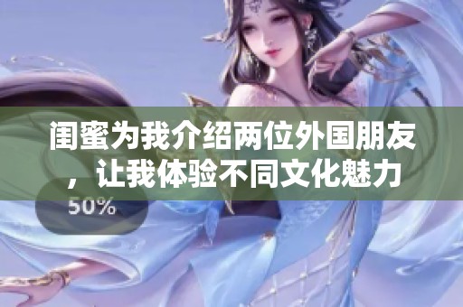 闺蜜为我介绍两位外国朋友，让我体验不同文化魅力