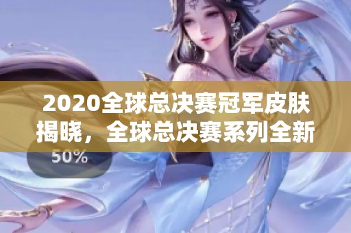 2020全球总决赛冠军皮肤揭晓，全球总决赛系列全新上线