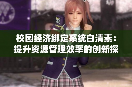 校园经济绑定系统白清素：提升资源管理效率的创新探索