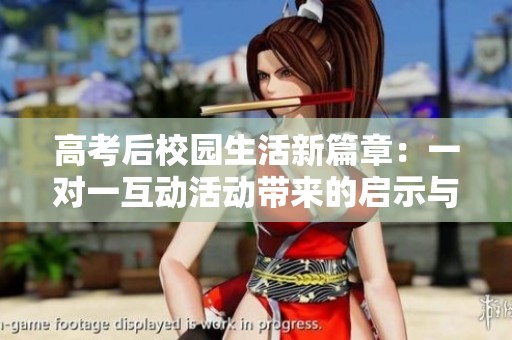 高考后校园生活新篇章：一对一互动活动带来的启示与思考