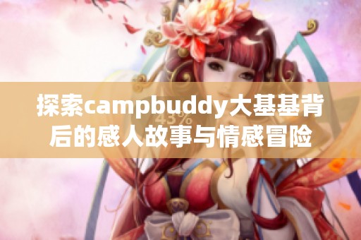 探索campbuddy大基基背后的感人故事与情感冒险