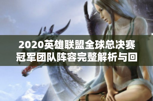2020英雄联盟全球总决赛冠军团队阵容完整解析与回顾
