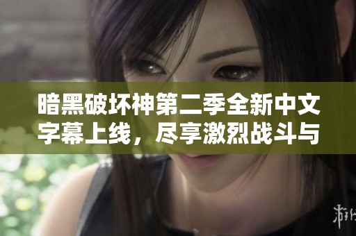 暗黑破坏神第二季全新中文字幕上线，尽享激烈战斗与精彩剧情