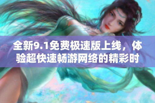 全新9.1免费极速版上线，体验超快速畅游网络的精彩时刻