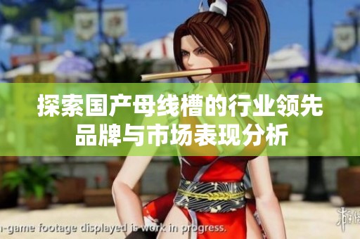 探索国产母线槽的行业领先品牌与市场表现分析