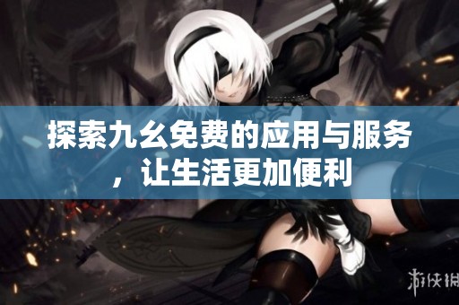 探索九幺免费的应用与服务，让生活更加便利