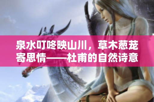 泉水叮咚映山川，草木葱茏寄思情——杜甫的自然诗意世界
