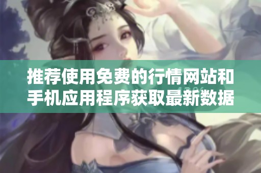 推荐使用免费的行情网站和手机应用程序获取最新数据