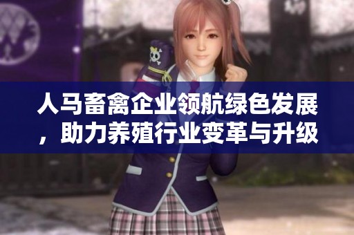 人马畜禽企业领航绿色发展，助力养殖行业变革与升级