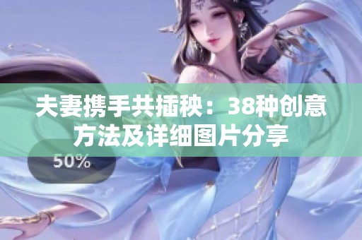 夫妻携手共插秧：38种创意方法及详细图片分享