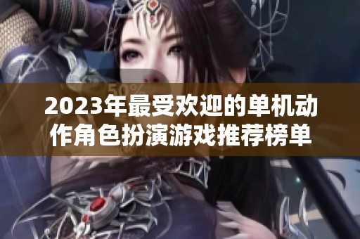 2023年最受欢迎的单机动作角色扮演游戏推荐榜单