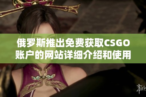 俄罗斯推出免费获取CSGO账户的网站详细介绍和使用指南