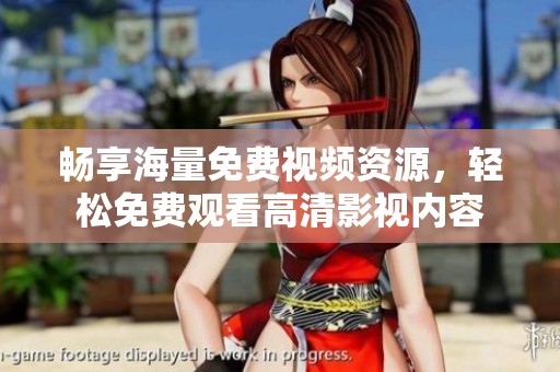 畅享海量免费视频资源，轻松免费观看高清影视内容