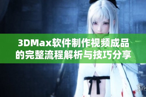 3DMax软件制作视频成品的完整流程解析与技巧分享