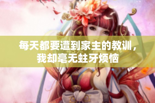 每天都要遭到家主的教训，我却毫无蛀牙烦恼