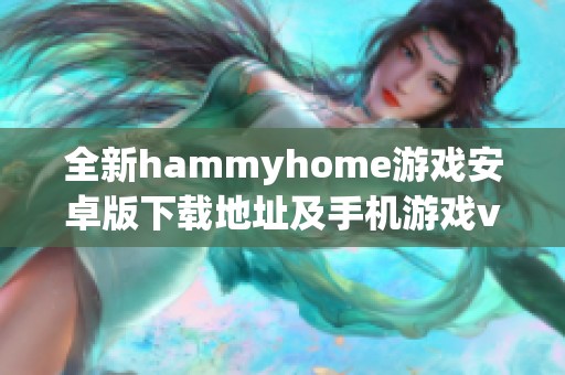 全新hammyhome游戏安卓版下载地址及手机游戏v2版本获取方法