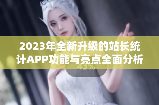 2023年全新升级的站长统计APP功能与亮点全面分析