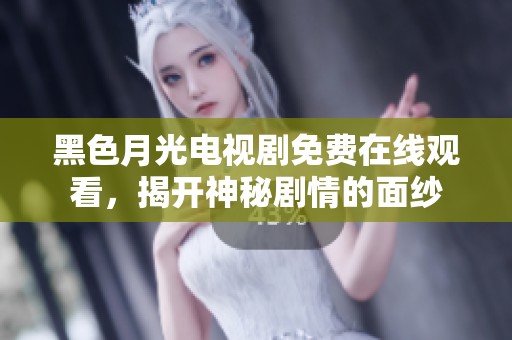 黑色月光电视剧免费在线观看，揭开神秘剧情的面纱