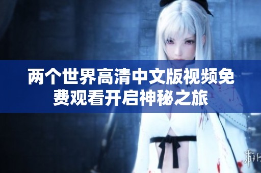 两个世界高清中文版视频免费观看开启神秘之旅