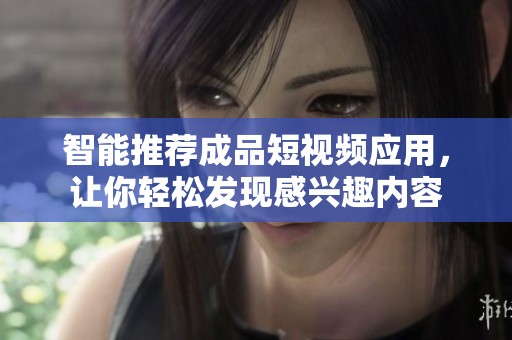 智能推荐成品短视频应用，让你轻松发现感兴趣内容
