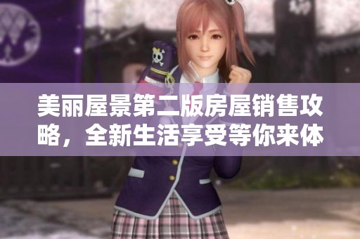 美丽屋景第二版房屋销售攻略，全新生活享受等你来体验