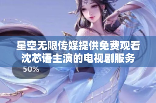 星空无限传媒提供免费观看沈芯语主演的电视剧服务