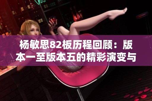 杨敏思82板历程回顾：版本一至版本五的精彩演变与分析