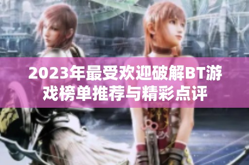 2023年最受欢迎破解BT游戏榜单推荐与精彩点评