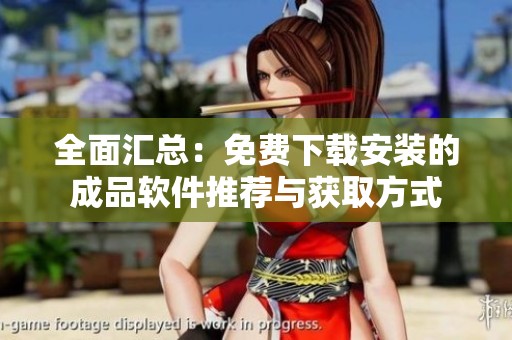 全面汇总：免费下载安装的成品软件推荐与获取方式