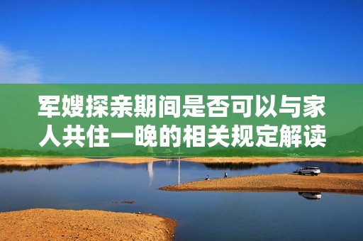 军嫂探亲期间是否可以与家人共住一晚的相关规定解读