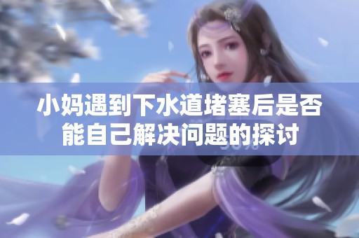 小妈遇到下水道堵塞后是否能自己解决问题的探讨