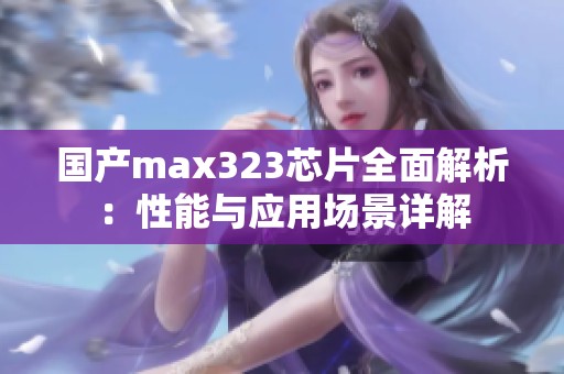 国产max323芯片全面解析：性能与应用场景详解