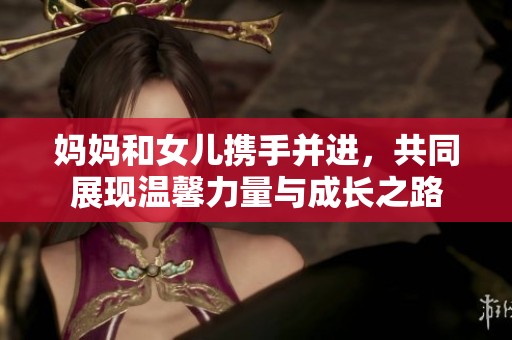 妈妈和女儿携手并进，共同展现温馨力量与成长之路