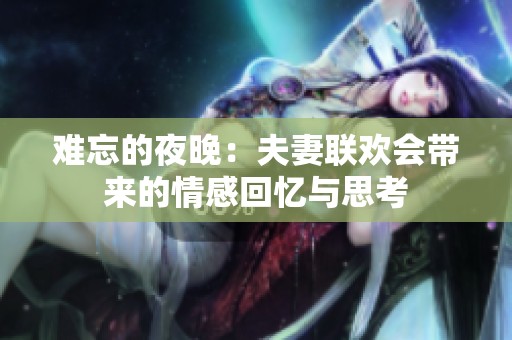 难忘的夜晚：夫妻联欢会带来的情感回忆与思考