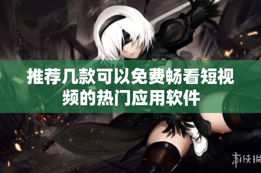 推荐几款可以免费畅看短视频的热门应用软件