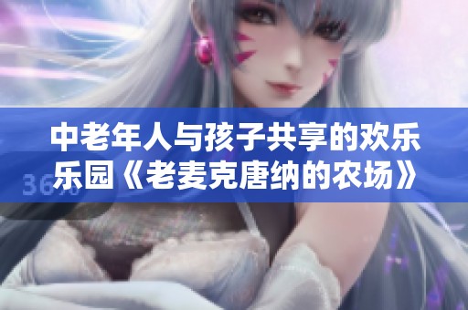 中老年人与孩子共享的欢乐乐园《老麦克唐纳的农场》