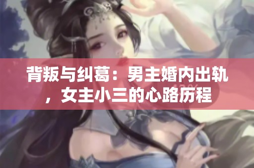 背叛与纠葛：男主婚内出轨，女主小三的心路历程