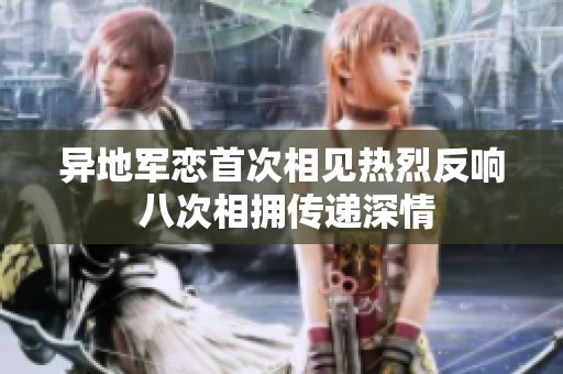 异地军恋首次相见热烈反响 八次相拥传递深情