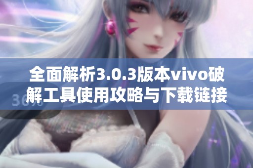 全面解析3.0.3版本vivo破解工具使用攻略与下载链接