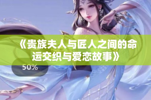 《贵族夫人与匠人之间的命运交织与爱恋故事》
