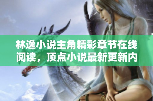 林逸小说主角精彩章节在线阅读，顶点小说最新更新内容盘点