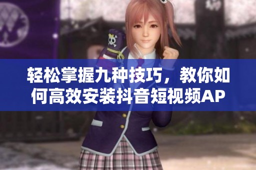 轻松掌握九种技巧，教你如何高效安装抖音短视频APP