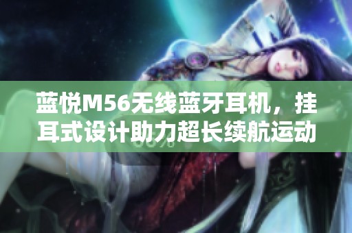 蓝悦M56无线蓝牙耳机，挂耳式设计助力超长续航运动体验