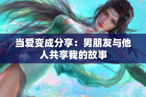 当爱变成分享：男朋友与他人共享我的故事
